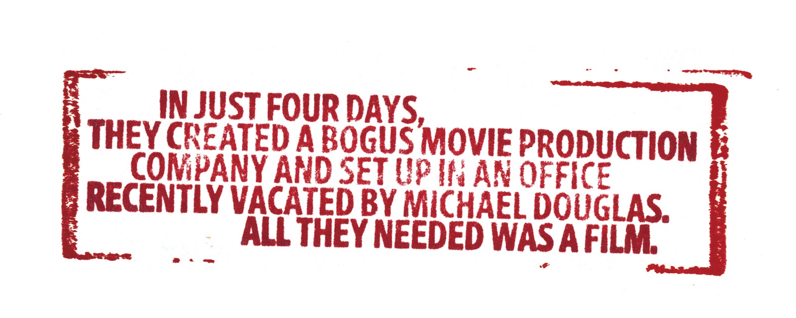 rubber stamp that reads IN JUST FOUR DAYS THEY CREATED A BOGUS MOVIE PRODUCTION COMPANY AND SET UP IN AN OFFICE RECENTLY...